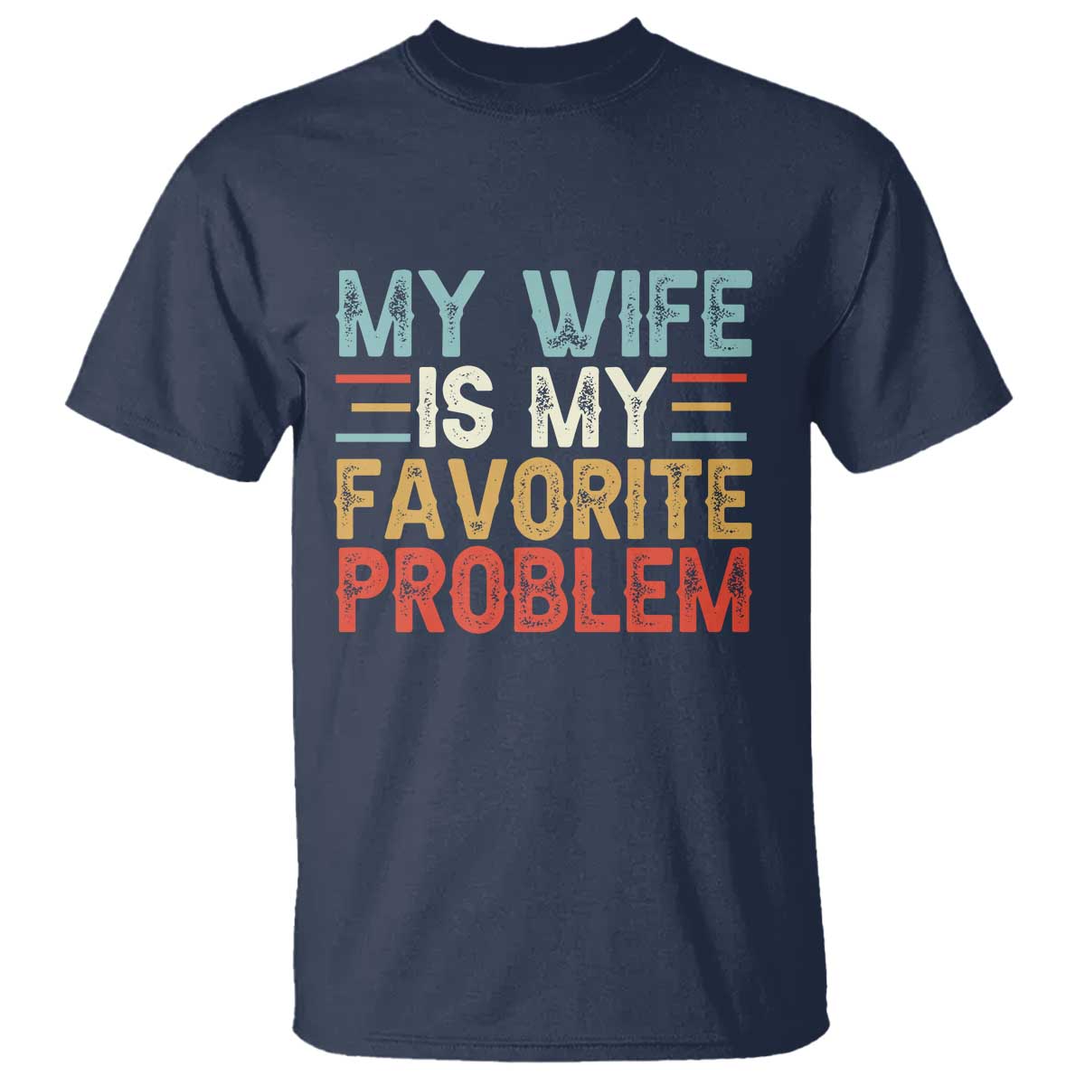 My Wife is My Favorite Problem T Shirt Funny Sarcastic Wife Meme TS14 Navy Print Your Wear