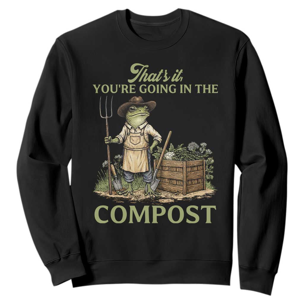 That's It You're Going in the Compost Sweatshirt Funny Frog Gardener Meme TS14 Black Print Your Wear