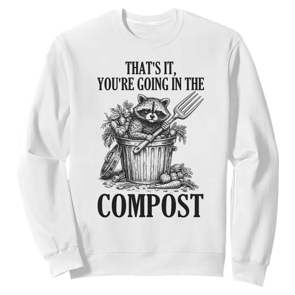 That's It You're Going in the Compost Sweatshirt Funny Raccoon Gardener Meme TS14 White Print Your Wear