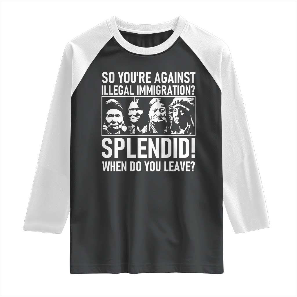 Funny Native American Raglan Shirt So You Are Against Illegal Immigration Splendid When Do You Leave TS14 Black White Print Your Wear