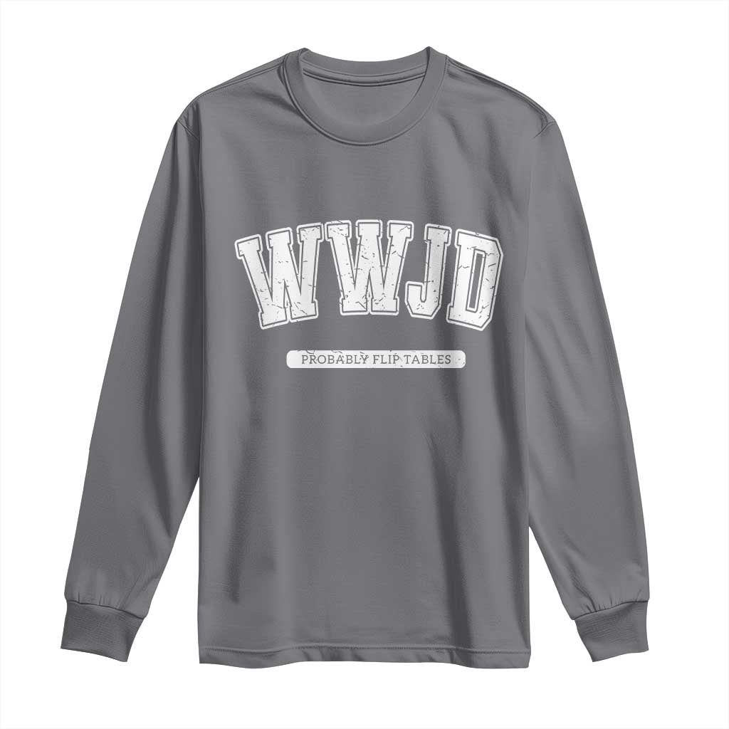 Funny Christian Long Sleeve Shirt WWJD Probably Flip Tables TS14 Charcoal Print Your Wear