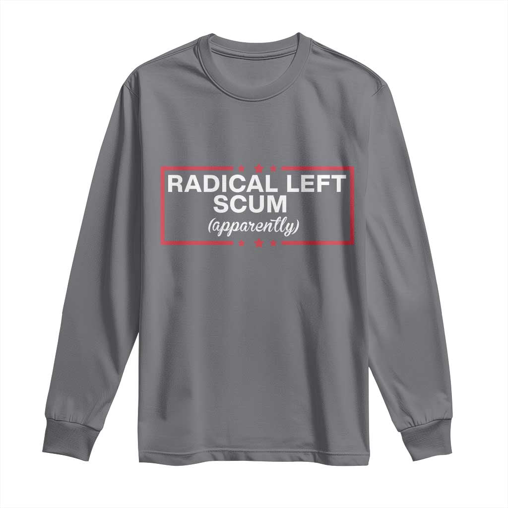 Radical Left Scum Long Sleeve Shirt Political Sarcastic Quote TS14 Charcoal Print Your Wear