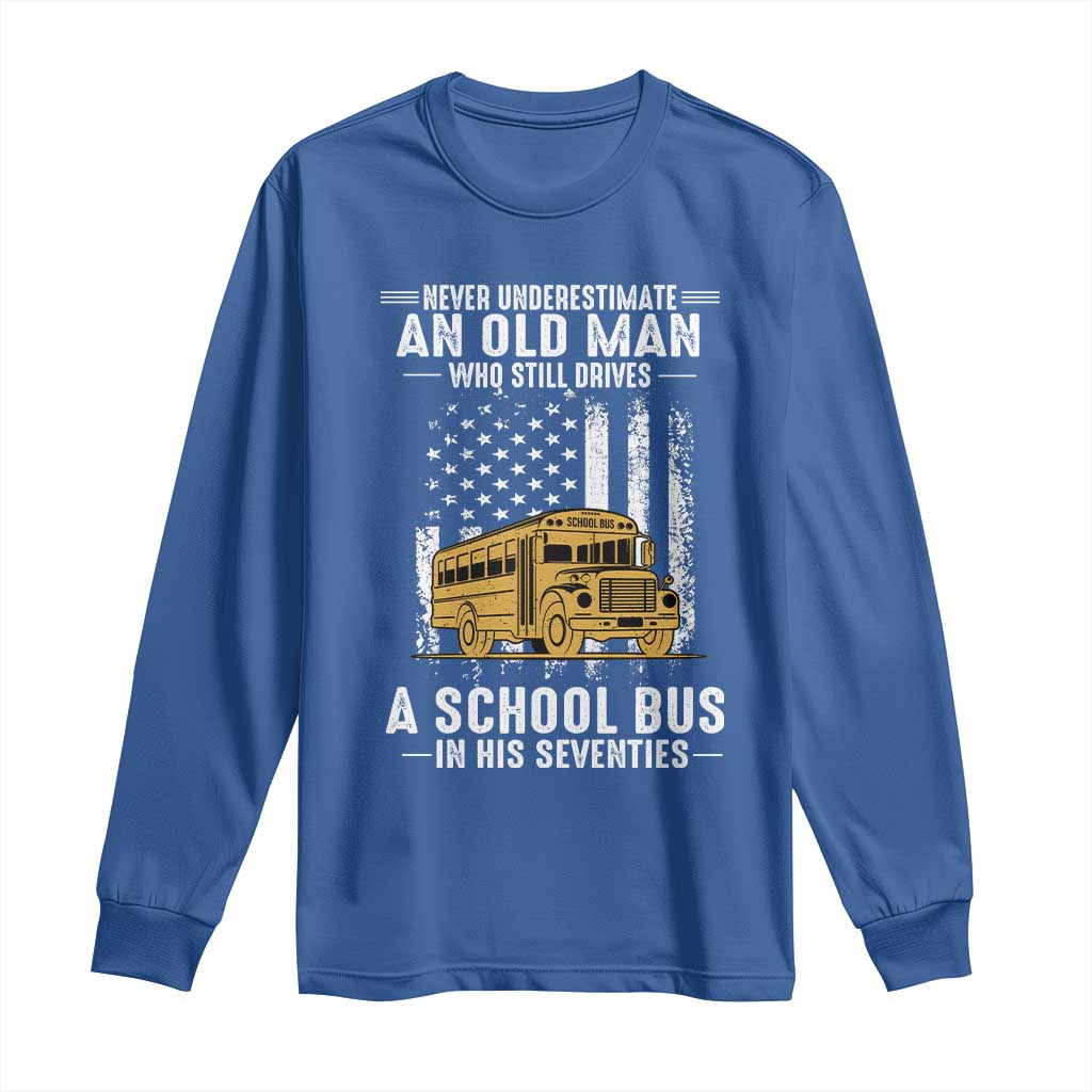 Funny School Bus Driver Long Sleeve Shirt Never Underestimate an Old Man Who Still Drives A School Bus TS14 Royal Blue Print Your Wear