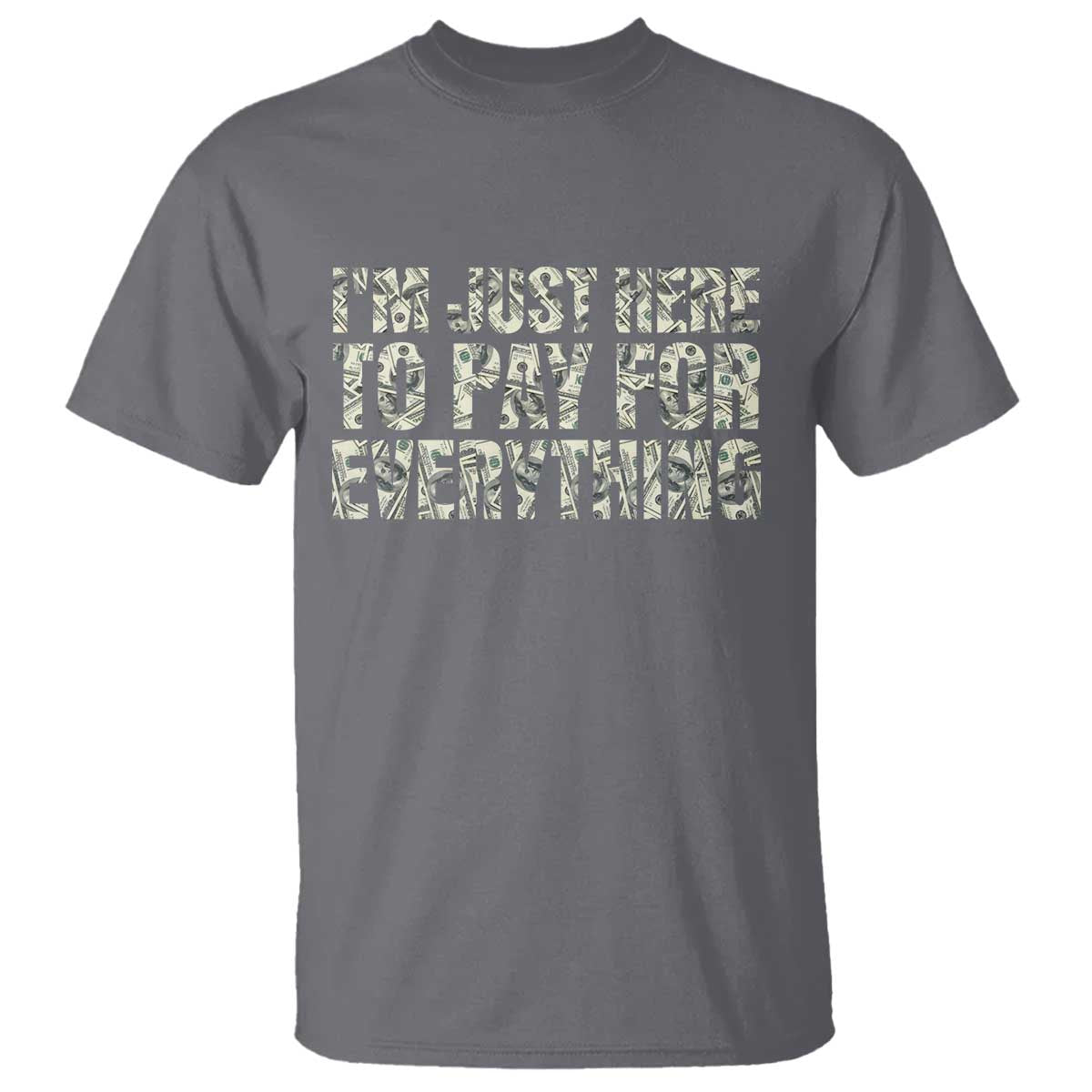 I'm Just Here to Pay for Everything T Shirt Funny Grandpa Dad Humor Gift TS14 Charcoal Print Your Wear