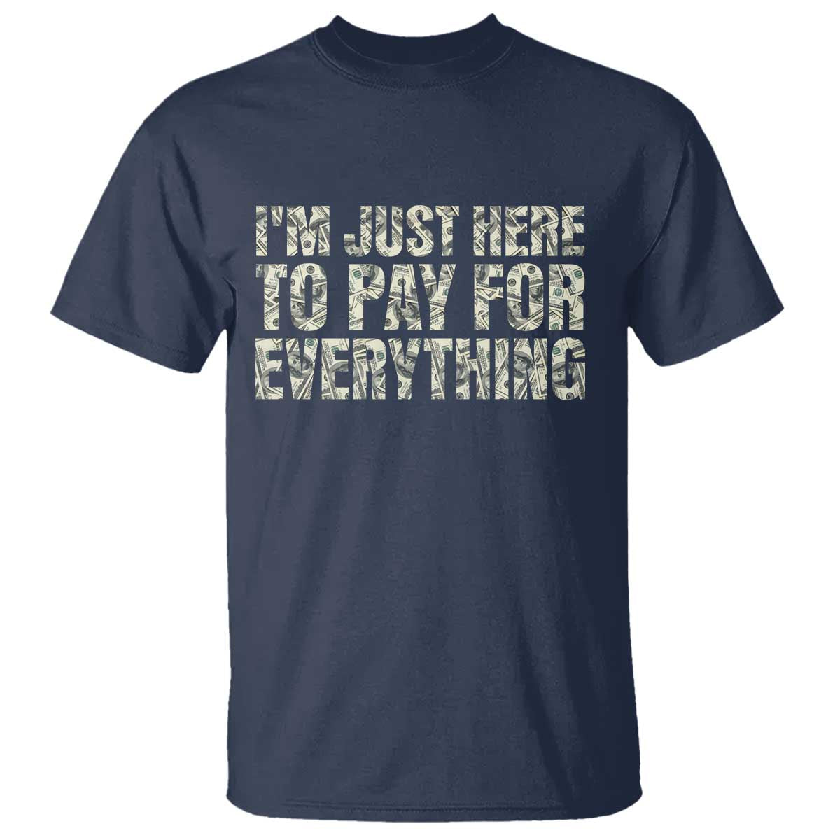 I'm Just Here to Pay for Everything T Shirt Funny Grandpa Dad Humor Gift TS14 Navy Print Your Wear