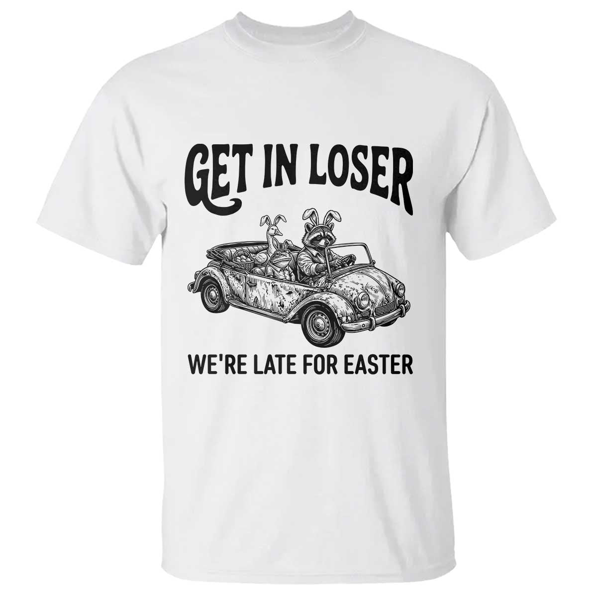 Get In Loser We're Late For Easter T Shirt Funny Easter Raccoon Frog Goose Humor TS14 White Print Your Wear