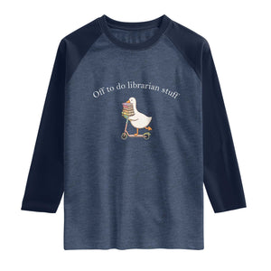 Silly Goose Librarian Raglan Shirt Off To Do Librarian Stuff Book Lover Gift TS14 Heather Denim Navy Print Your Wear