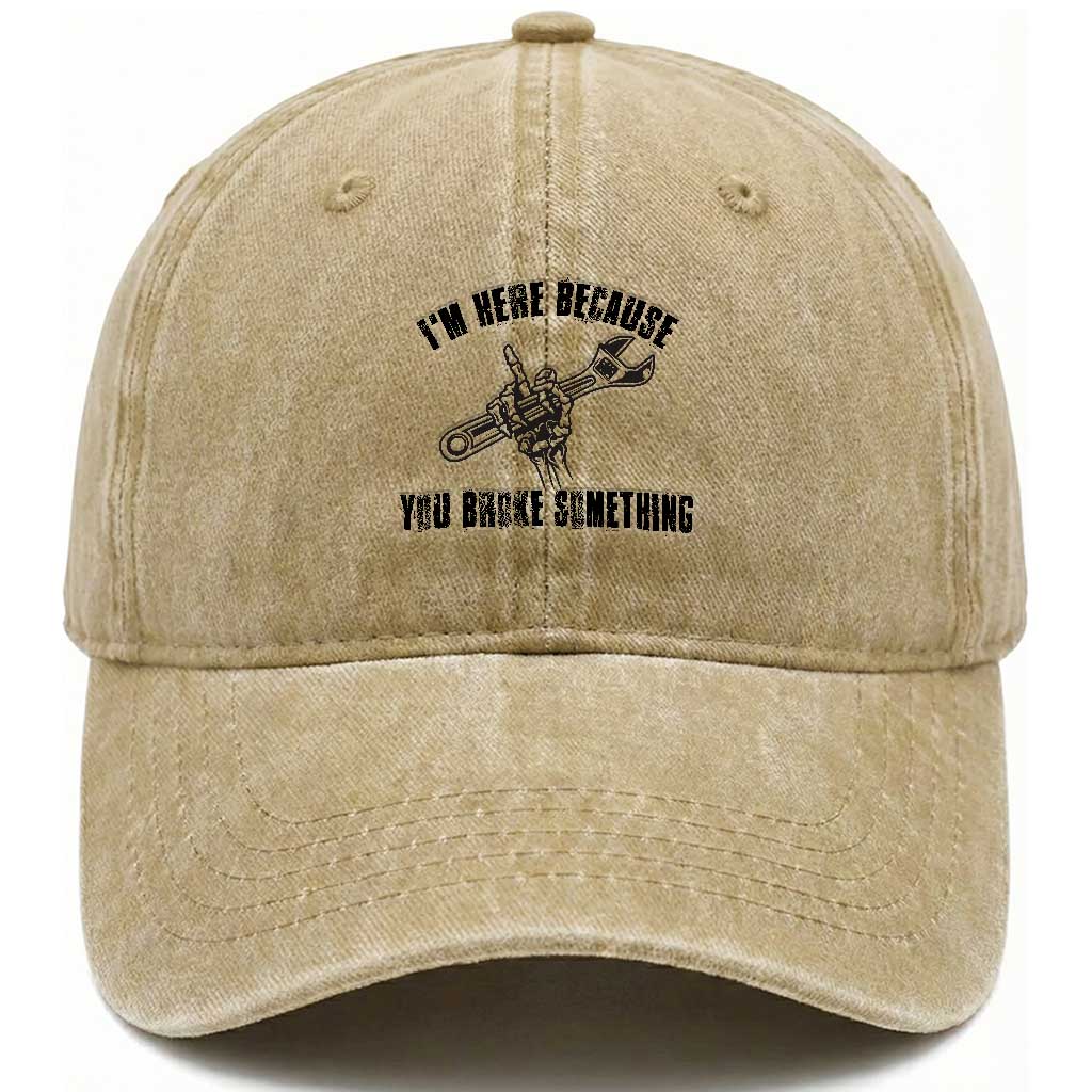 I Am Here Because You Broke Something Washed Cotton Baseball Cap Funny Mechanic Repairman Fixing TS14 Washed Cap Universal Fit Khaki Print Your Wear
