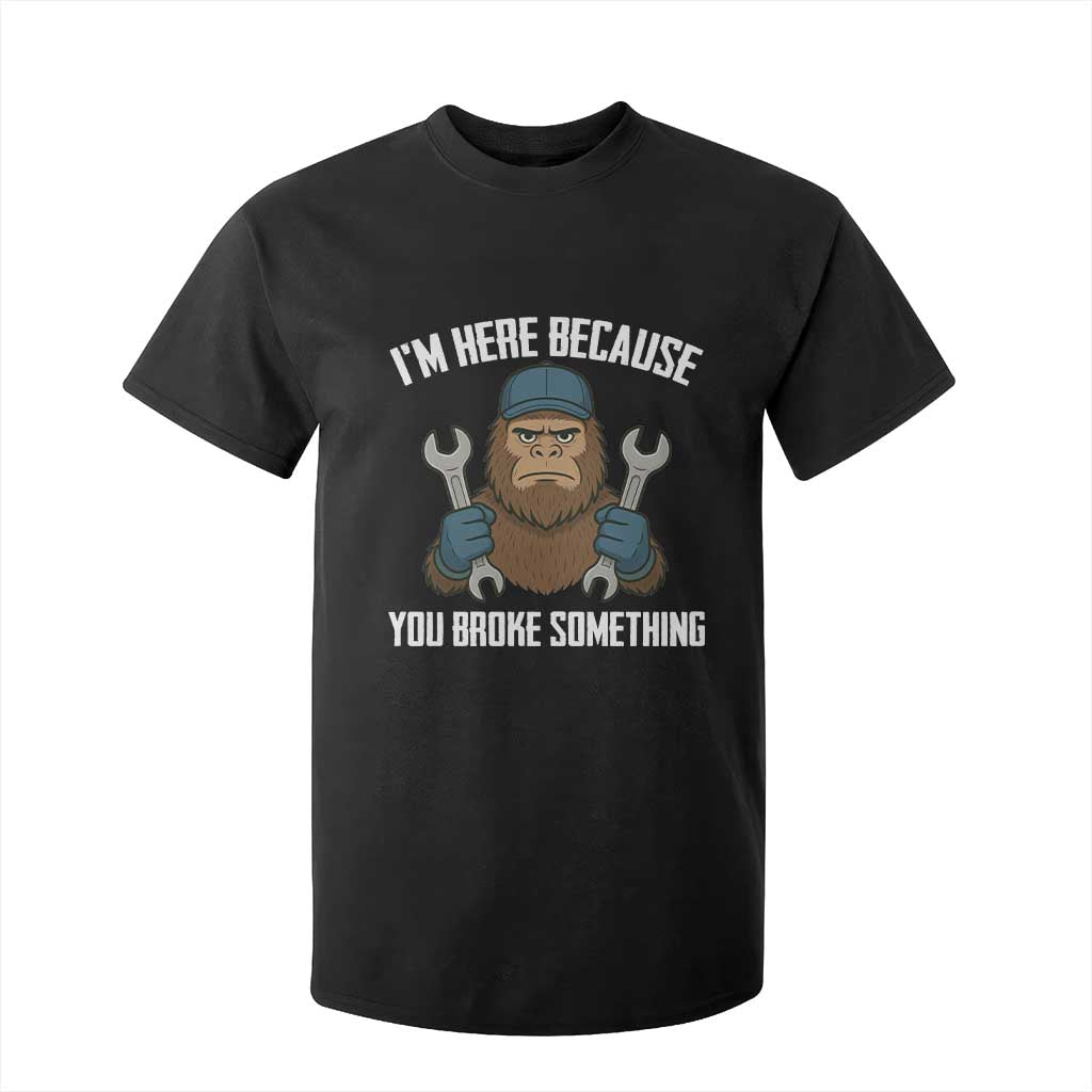 Funny Bigoot Mechanic T Shirt For Kid I Am Here Because You Broke Something Repair TS14 Black Print Your Wear