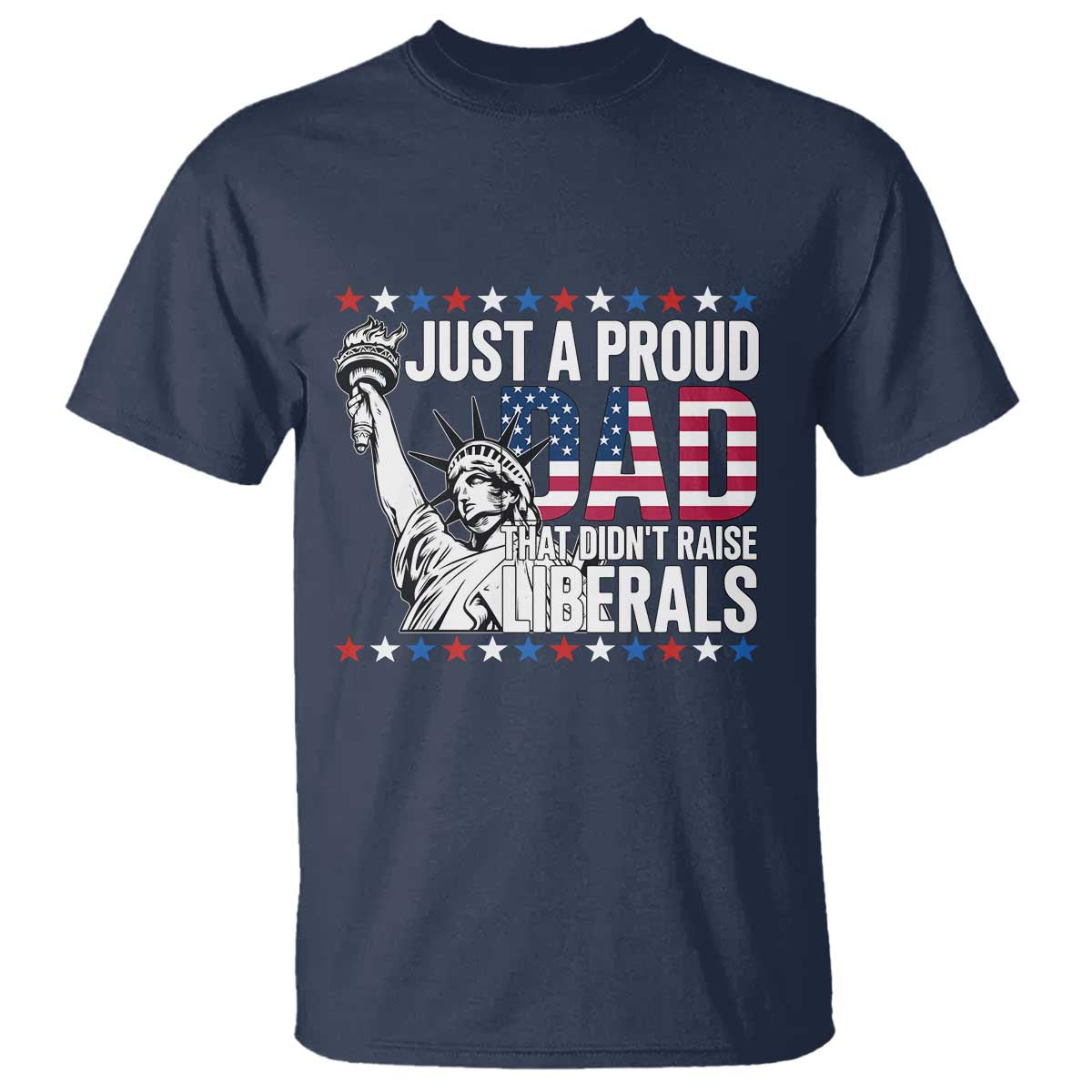 Just A Proud Dad that Didn't Raise Liberals T Shirt Funny Dad Man Saying TS14 Navy Print Your Wear