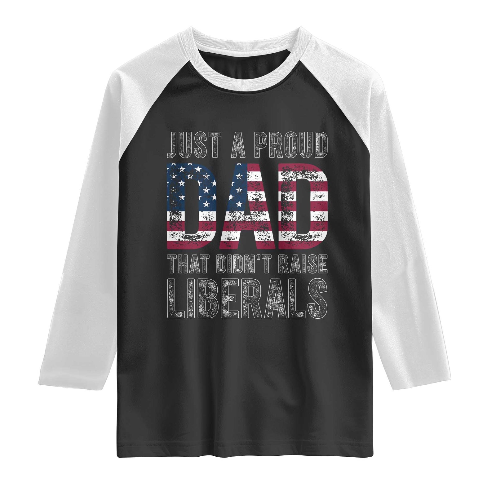 Just A Proud Dad that Didn't Raise Liberals Raglan Shirt Funny Father's Day 4th of July TS14 Black White Print Your Wear