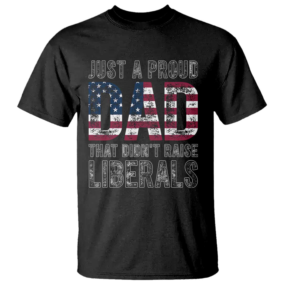 Just A Proud Dad that Didn't Raise Liberals T Shirt Funny Father's Day 4th of July TS14 Black Print Your Wear