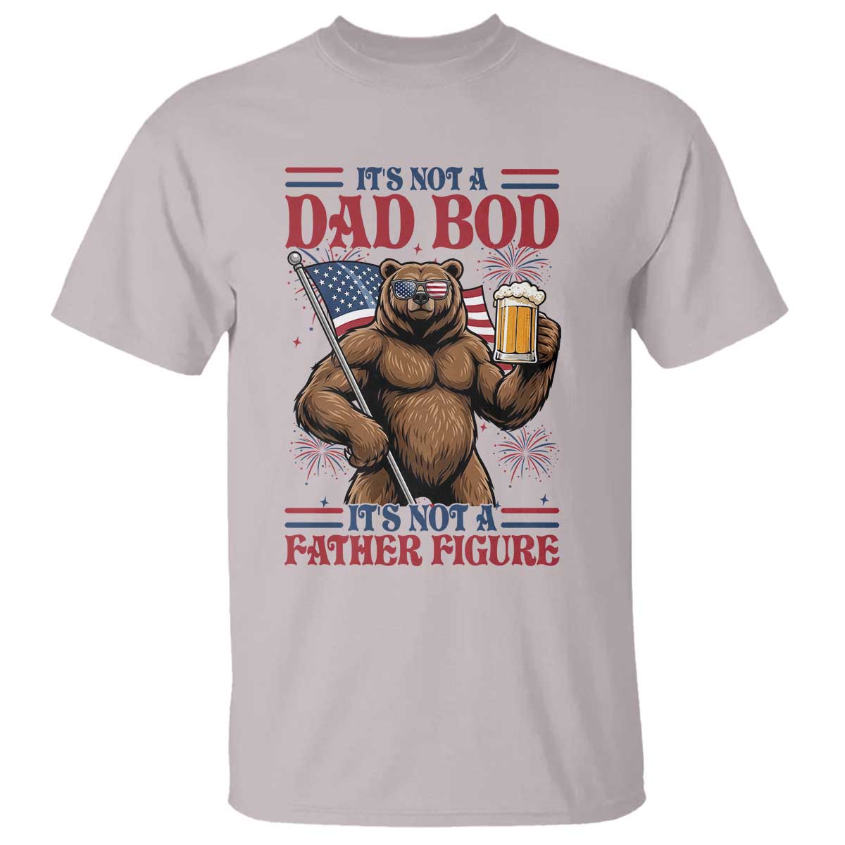 It's Not A Dad BOD It's A Father Figure T Shirt Dad Bear Drinking Beer 4th of July TS14 Ice Gray Print Your Wear