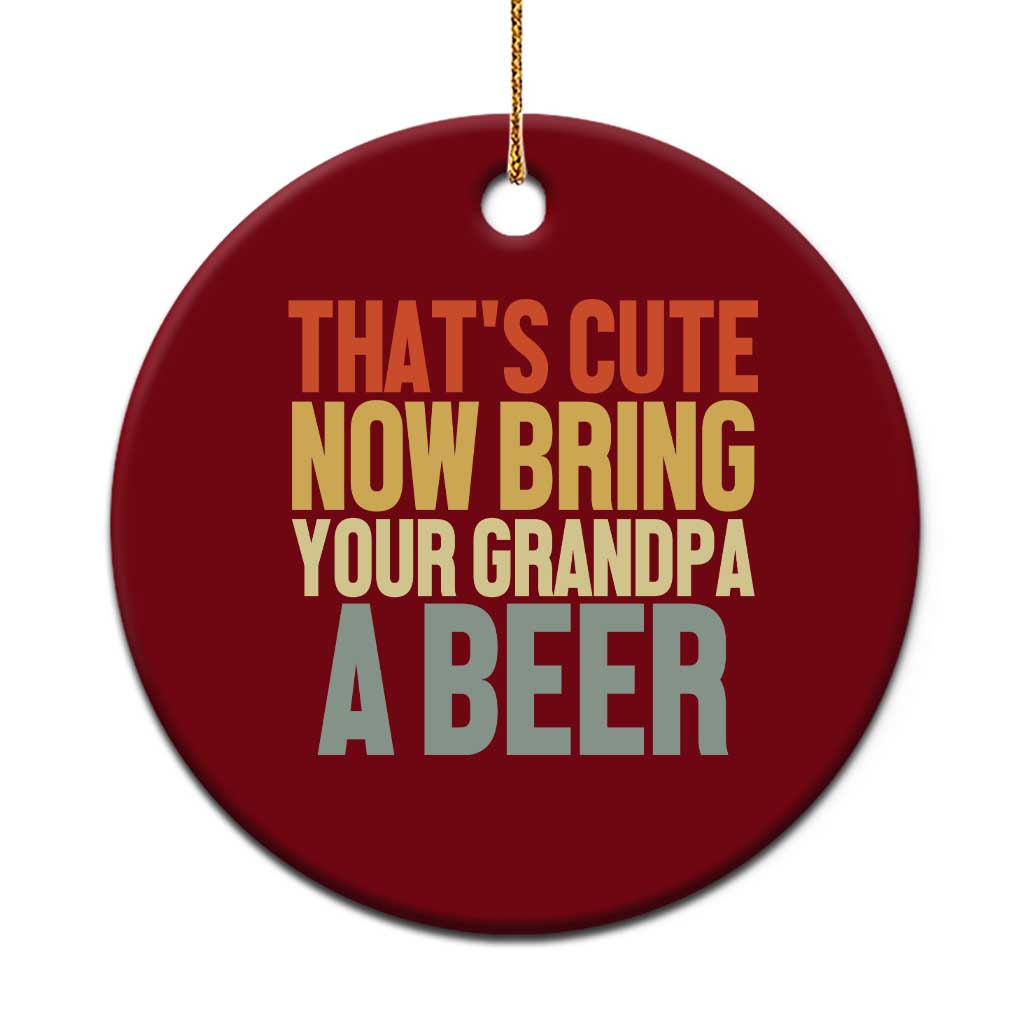 That's Cute Now Bring Your Grandpa A Beer Ceramic Ornament Funny Grandpa Humor