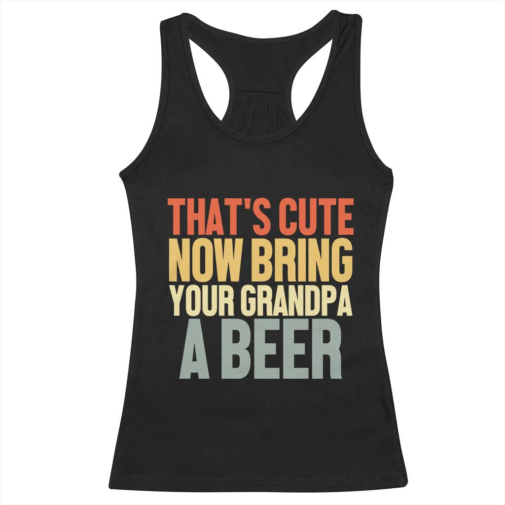 That's Cute Now Bring Your Grandpa A Beer Racerback Tank Top Funny Grandpa Humor