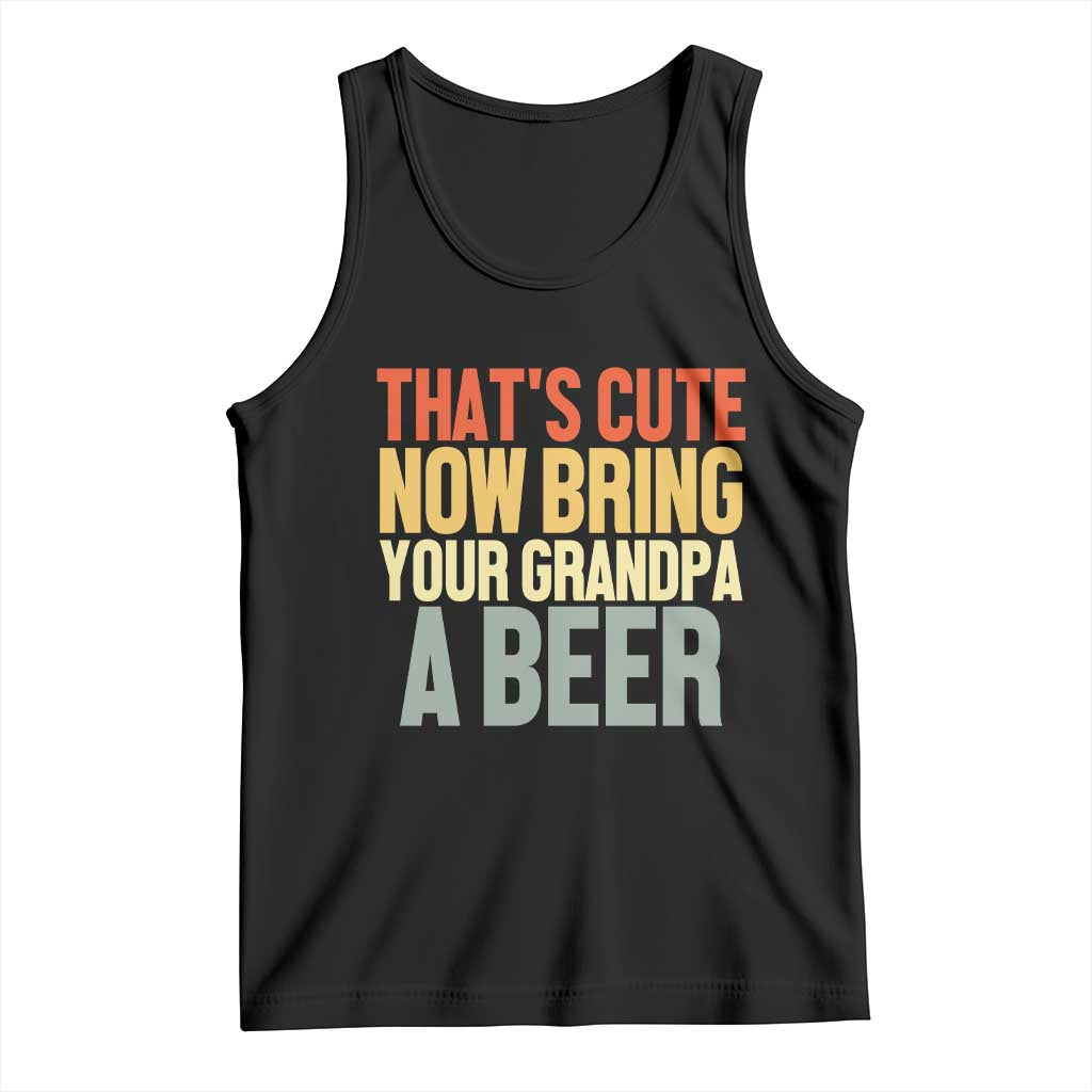 That's Cute Now Bring Your Grandpa A Beer Tank Top Funny Grandpa Humor