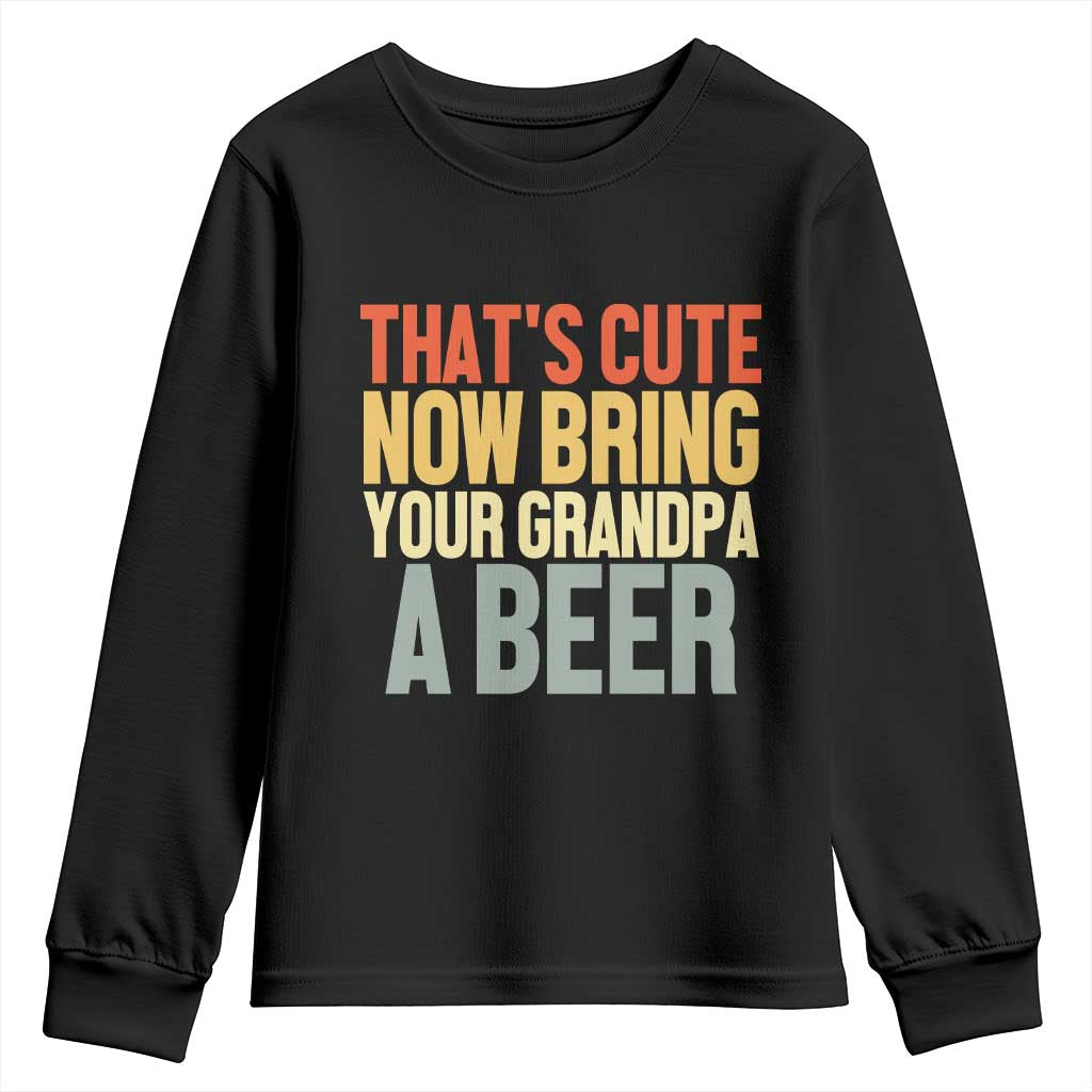 That's Cute Now Bring Your Grandpa A Beer Youth Sweatshirt Funny Grandpa Humor
