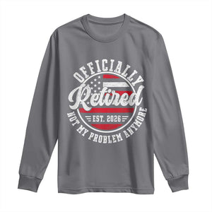 Retired 2026 Not My Problem Anymore US Flag Retirement Long Sleeve Shirt