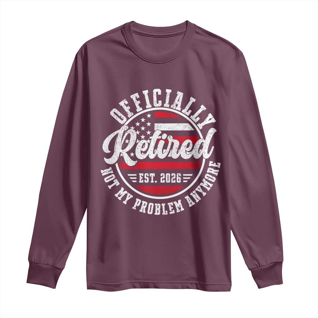 Retired 2026 Not My Problem Anymore US Flag Retirement Long Sleeve Shirt