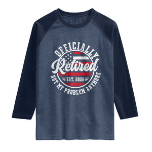 Retired 2026 Not My Problem Anymore US Flag Retirement Raglan Shirt