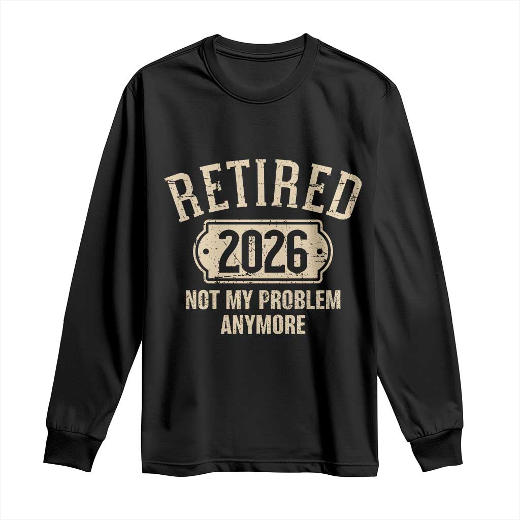 Retired 2026 Not My Problem Anymore Long Sleeve Shirt Funny Joke Humour