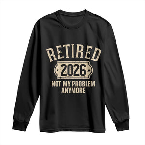 Retired 2026 Not My Problem Anymore Long Sleeve Shirt Funny Joke Humour