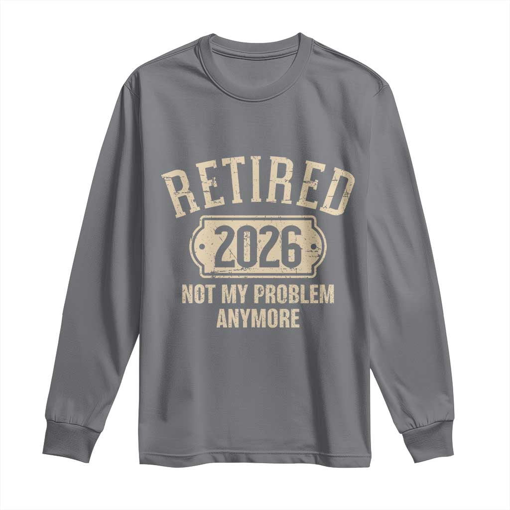 Retired 2026 Not My Problem Anymore Long Sleeve Shirt Funny Joke Humour
