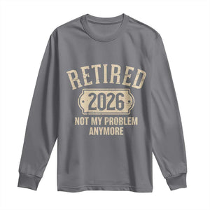Retired 2026 Not My Problem Anymore Long Sleeve Shirt Funny Joke Humour