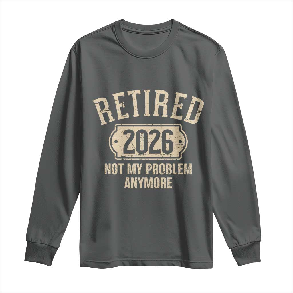 Retired 2026 Not My Problem Anymore Long Sleeve Shirt Funny Joke Humour