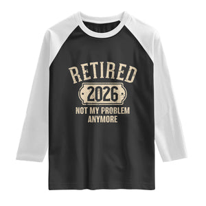 Retired 2026 Not My Problem Anymore Raglan Shirt Funny Joke Humour