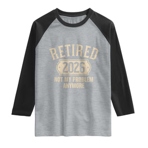 Retired 2026 Not My Problem Anymore Raglan Shirt Funny Joke Humour