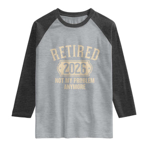 Retired 2026 Not My Problem Anymore Raglan Shirt Funny Joke Humour