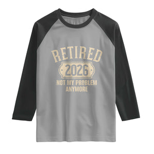 Retired 2026 Not My Problem Anymore Raglan Shirt Funny Joke Humour