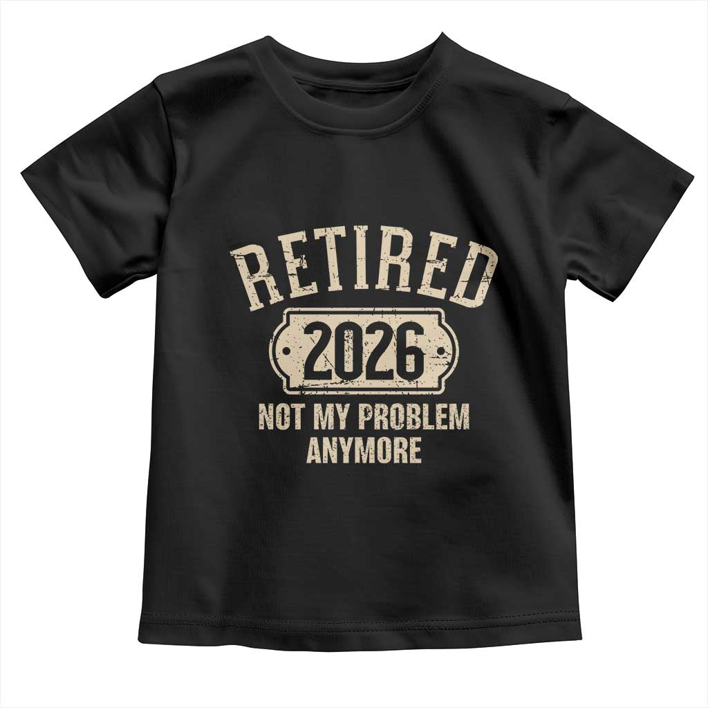 Retired 2026 Not My Problem Anymore Toddler T Shirt Funny Joke Humour