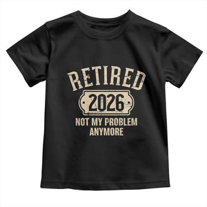 Retired 2026 Not My Problem Anymore Toddler T Shirt Funny Joke Humour