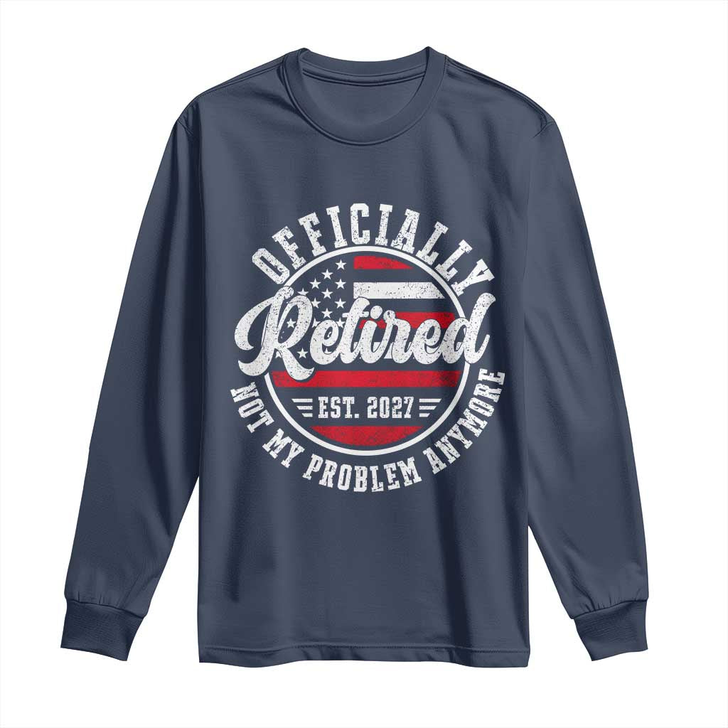 Retired 2027 Not My Problem Anymore US Flag Retirement Long Sleeve Shirt