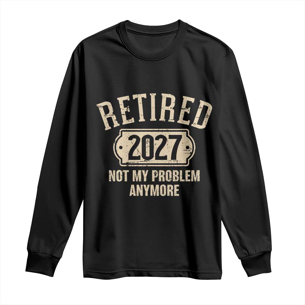 Retired 2027 Not My Problem Anymore Long Sleeve Shirt Funny Joke Humour