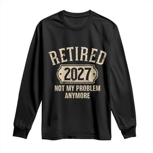 Retired 2027 Not My Problem Anymore Long Sleeve Shirt Funny Joke Humour