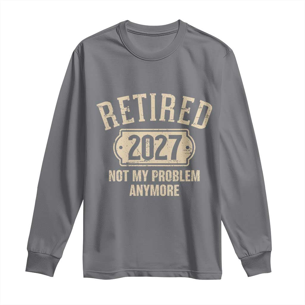 Retired 2027 Not My Problem Anymore Long Sleeve Shirt Funny Joke Humour