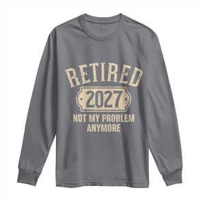 Retired 2027 Not My Problem Anymore Long Sleeve Shirt Funny Joke Humour