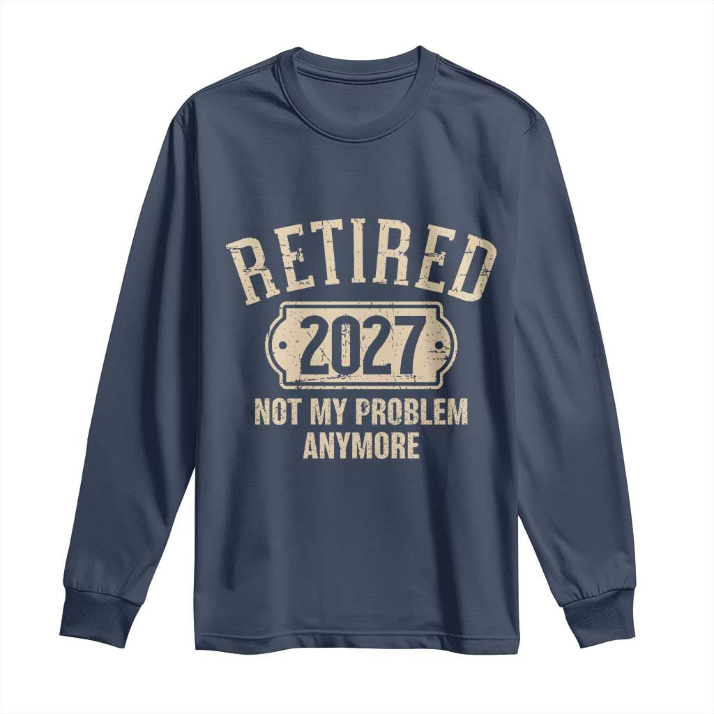 Retired 2027 Not My Problem Anymore Long Sleeve Shirt Funny Joke Humour