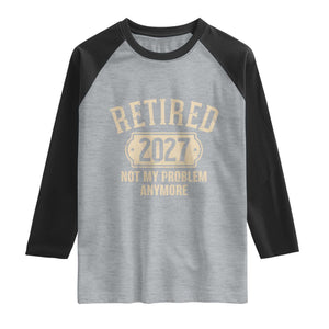 Retired 2027 Not My Problem Anymore Raglan Shirt Funny Joke Humour