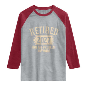 Retired 2027 Not My Problem Anymore Raglan Shirt Funny Joke Humour