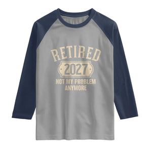 Retired 2027 Not My Problem Anymore Raglan Shirt Funny Joke Humour