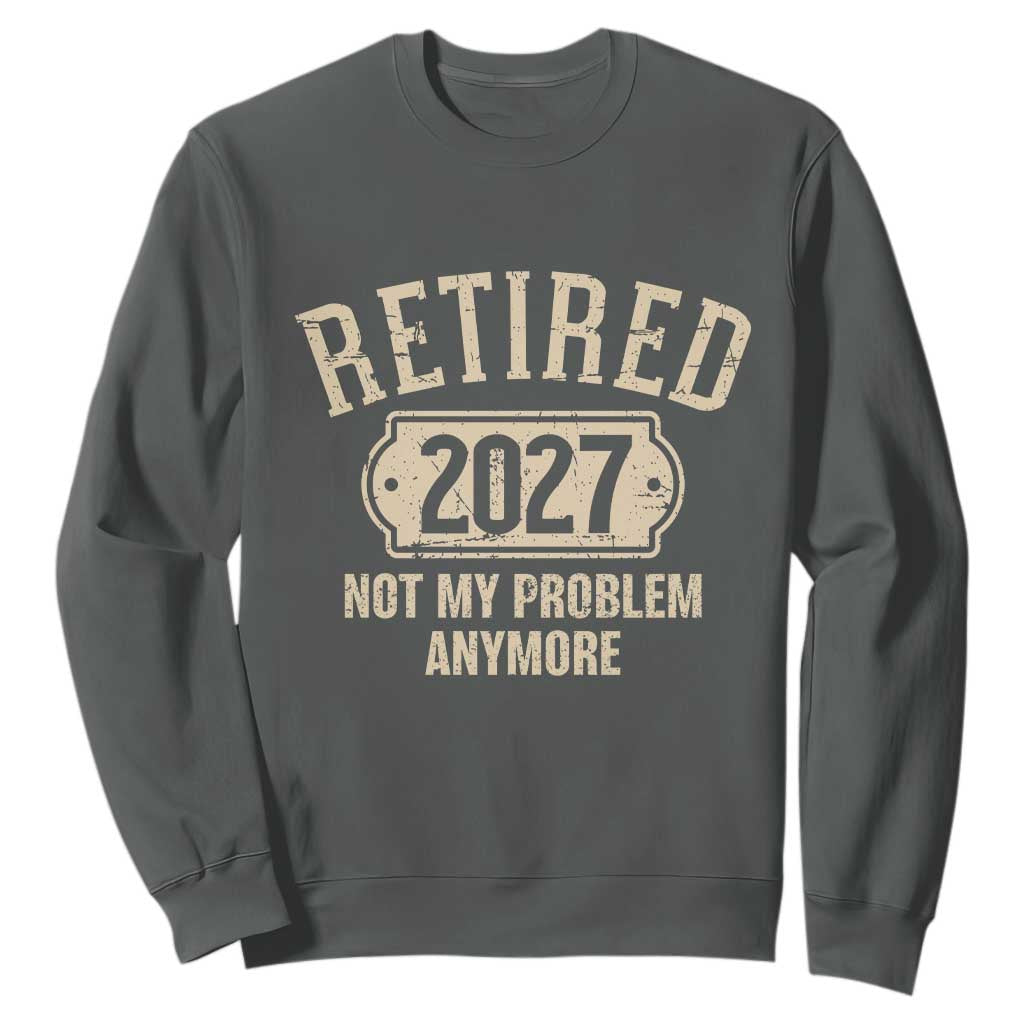 Retired 2027 Not My Problem Anymore Sweatshirt Funny Joke Humour