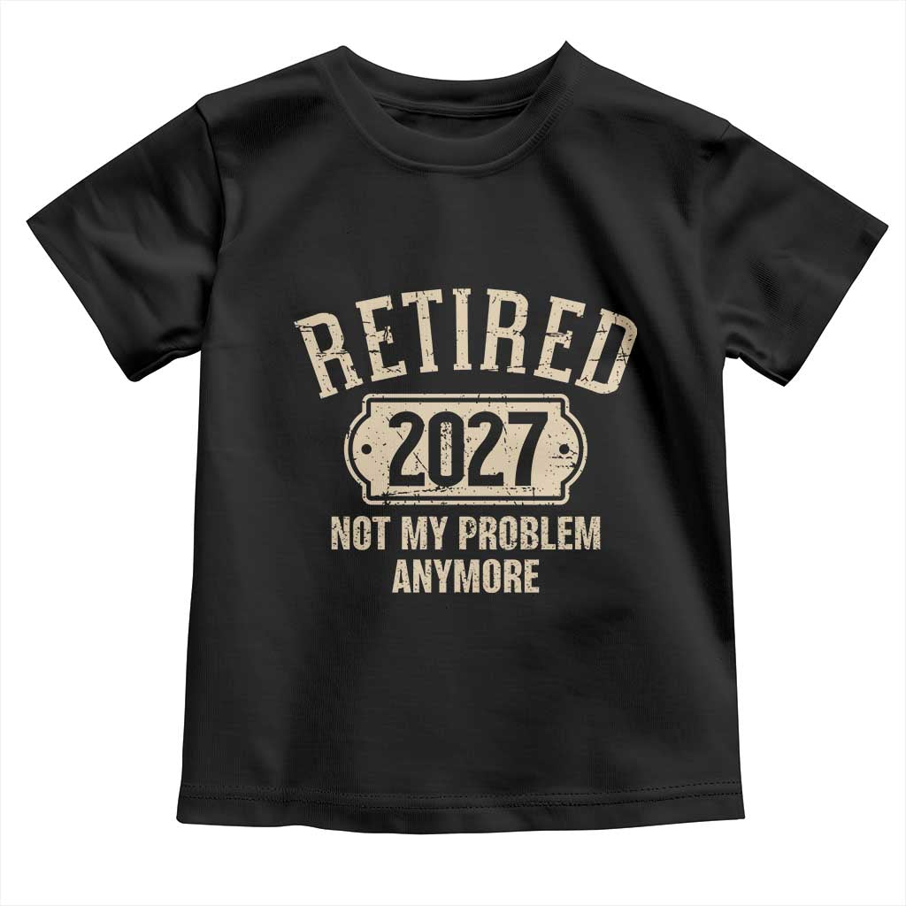 Retired 2027 Not My Problem Anymore Toddler T Shirt Funny Joke Humour
