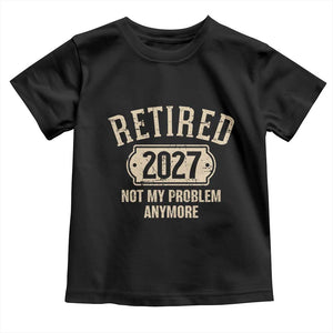 Retired 2027 Not My Problem Anymore Toddler T Shirt Funny Joke Humour