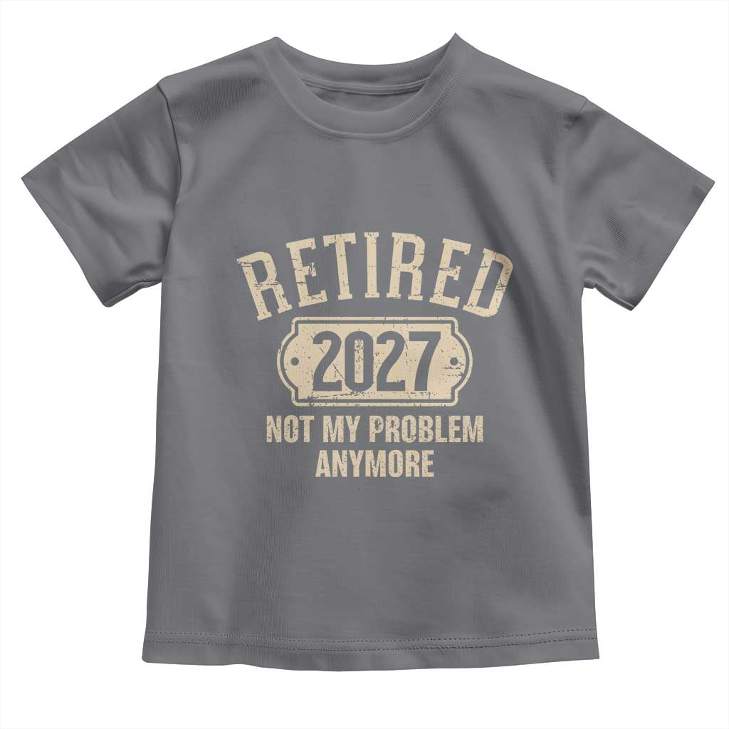 Retired 2027 Not My Problem Anymore Toddler T Shirt Funny Joke Humour