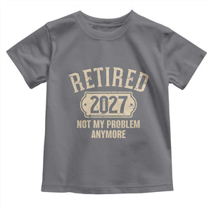 Retired 2027 Not My Problem Anymore Toddler T Shirt Funny Joke Humour