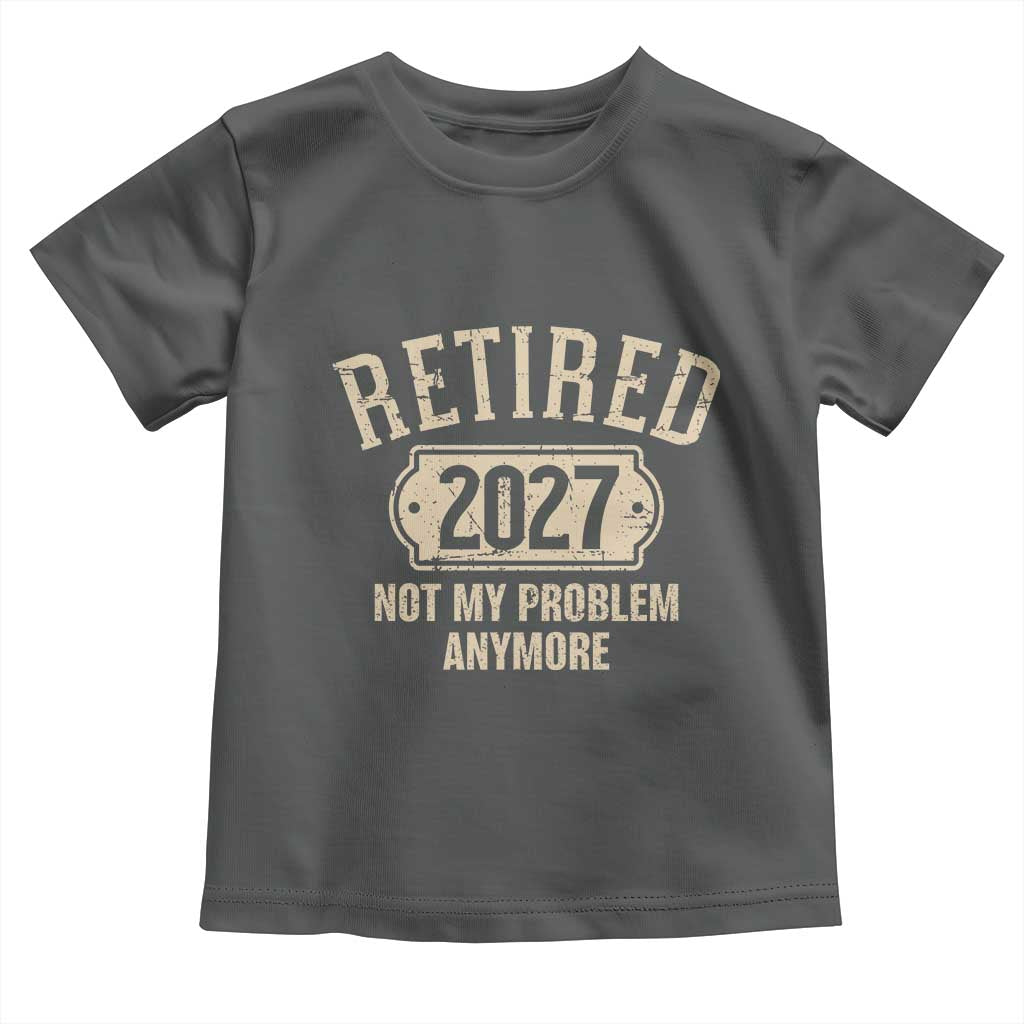 Retired 2027 Not My Problem Anymore Toddler T Shirt Funny Joke Humour